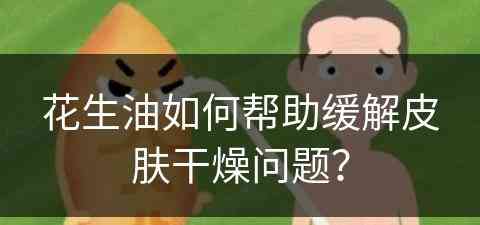 花生油如何帮助缓解皮肤干燥问题？